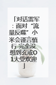 对话雷军：面对“流量反噬”小米会谨言慎行 完全没想到玄戒O1大受欢迎