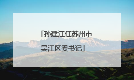 孙建江任苏州市吴江区委书记