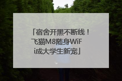 宿舍开黑不断线！飞猫M8随身WiFi成大学生新宠