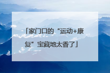家门口的“运动+康复”宝藏地太香了