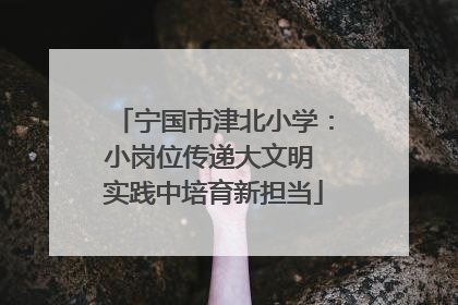 宁国市津北小学：小岗位传递大文明 实践中培育新担当