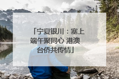 宁夏银川：塞上端午聚同心 港澳台侨共传情