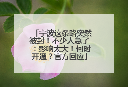 宁波这条路突然被封！不少人急了：影响太大！何时开通？官方回应