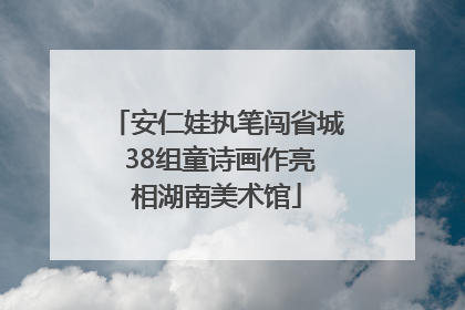 安仁娃执笔闯省城 38组童诗画作亮相湖南美术馆