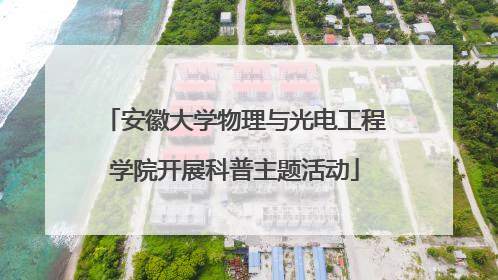 安徽大学物理与光电工程学院开展科普主题活动