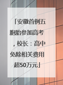 安徽首例五胞胎参加高考，校长：高中免除相关费用超50万元