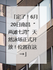定了！6月20日南昌“两滩七湾”天然泳场正式开放！位置在这→