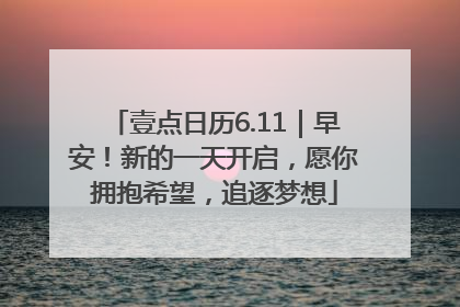 壹点日历6.11｜早安！新的一天开启，愿你拥抱希望，追逐梦想