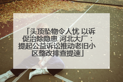 头顶坠物令人忧 以诉促治除隐患 河北大厂：提起公益诉讼推动老旧小区整改排查提速