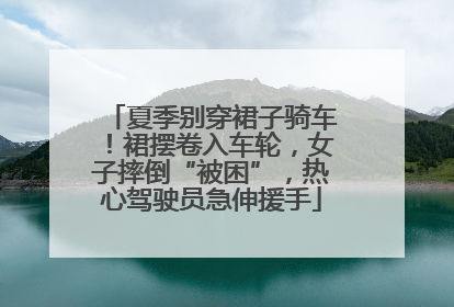 夏季别穿裙子骑车！裙摆卷入车轮，女子摔倒“被困”，热心驾驶员急伸援手