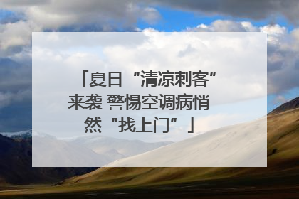 夏日“清凉刺客”来袭 警惕空调病悄然“找上门”