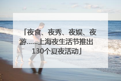夜食、夜秀、夜娱、夜游……上海夜生活节推出130个夏夜活动