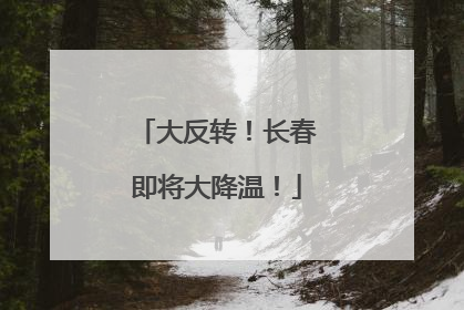 大反转！长春即将大降温！