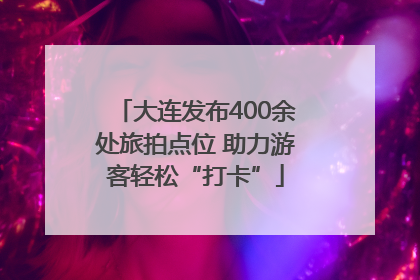 大连发布400余处旅拍点位 助力游客轻松“打卡”