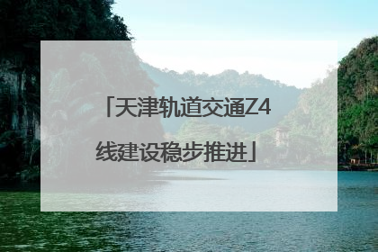 天津轨道交通Z4线建设稳步推进