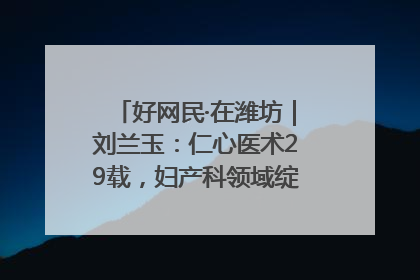 好网民·在潍坊｜刘兰玉：仁心医术29载，妇产科领域绽放医者光芒