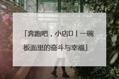 奔跑吧，小店㊳丨一碗板面里的奋斗与幸福