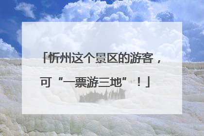 忻州这个景区的游客，可“一票游三地”！