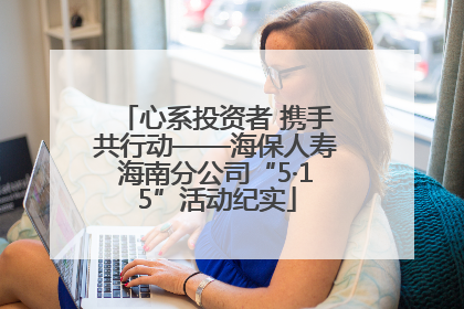 心系投资者 携手共行动——海保人寿海南分公司“5·15”活动纪实
