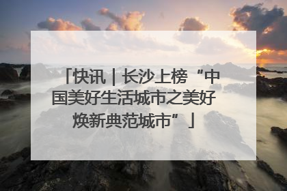 快讯｜长沙上榜“中国美好生活城市之美好焕新典范城市”