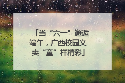 当“六一”邂逅端午，广西校园义卖“童”样精彩