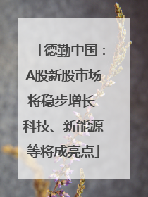 德勤中国：A股新股市场将稳步增长 科技、新能源等将成亮点