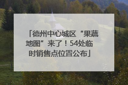 德州中心城区“果蔬地图”来了！54处临时销售点位置公布
