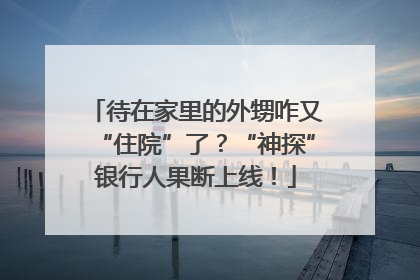 待在家里的外甥咋又“住院”了？“神探”银行人果断上线！