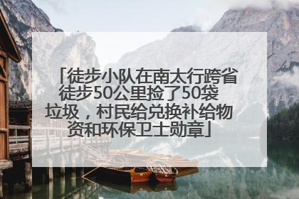 徒步小队在南太行跨省徒步50公里捡了50袋垃圾，村民给兑换补给物资和环保卫士勋章