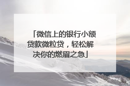 微信上的银行小额贷款微粒贷，轻松解决你的燃眉之急