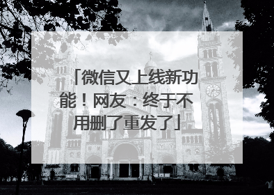微信又上线新功能！网友：终于不用删了重发了