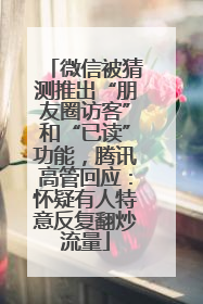微信被猜测推出“朋友圈访客”和“已读”功能，腾讯高管回应：怀疑有人特意反复翻炒流量