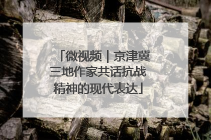 微视频｜京津冀三地作家共话抗战精神的现代表达