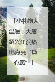 小礼物大温暖，大唐绍兴江滨热电点亮“微心愿”
