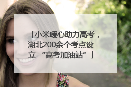 小米暖心助力高考，湖北200余个考点设立 “高考加油站”
