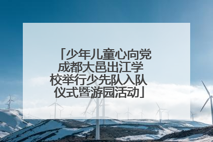 少年儿童心向党 成都大邑出江学校举行少先队入队仪式暨游园活动