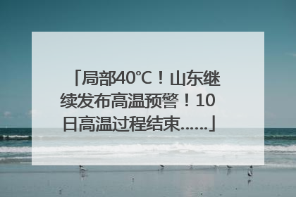局部40℃！山东继续发布高温预警！10日高温过程结束……