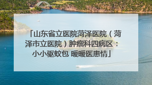 山东省立医院菏泽医院（菏泽市立医院）肿瘤科四病区：小小驱蚊包 暖暖医患情