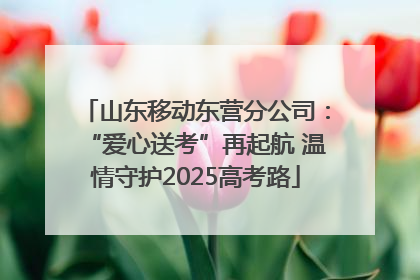 山东移动东营分公司：“爱心送考”再起航 温情守护2025高考路