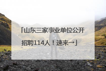 山东三家事业单位公开招聘114人！速来→