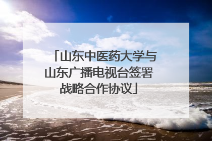 山东中医药大学与山东广播电视台签署战略合作协议