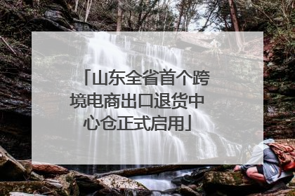 山东全省首个跨境电商出口退货中心仓正式启用