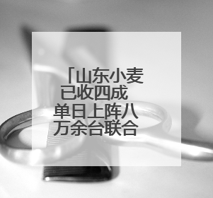 山东小麦已收四成 单日上阵八万余台联合收割机