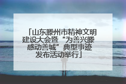 山东滕州市精神文明建设大会暨“为善兴滕 感动善城”典型事迹发布活动举行