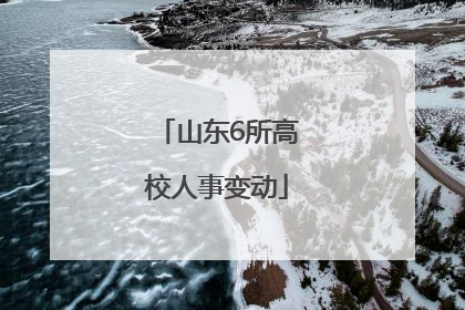 山东6所高校人事变动