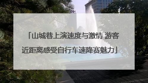 山城巷上演速度与激情 游客近距离感受自行车速降赛魅力