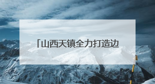 山西天镇全力打造边塞文化旅游打卡地