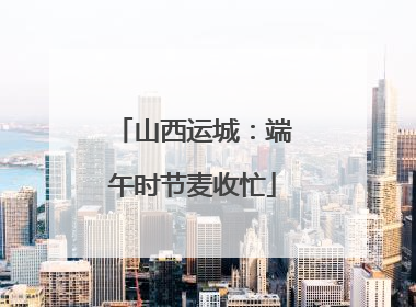 山西运城：端午时节麦收忙