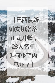 巴西队新帅安切洛蒂正式升帐，23人名单为何少了内马尔？