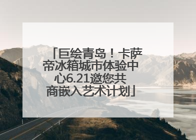 巨绘青岛！卡萨帝冰箱城市体验中心6.21邀您共商嵌入艺术计划